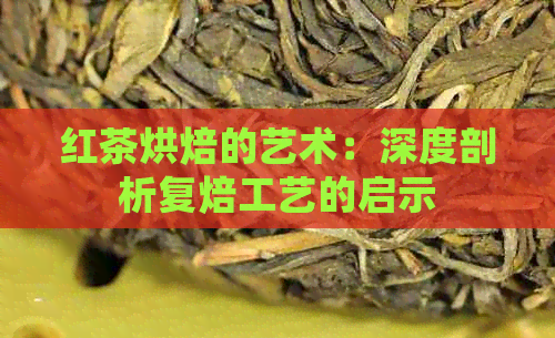 红茶烘焙的艺术：深度剖析复焙工艺的启示