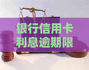 银行信用卡利息逾期限制：明确规定与不可超过的数值