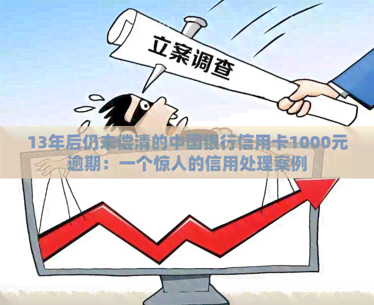 13年后仍未偿清的中国银行信用卡1000元逾期：一个惊人的信用处理案例