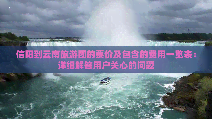 信阳到云南旅游团的票价及包含的费用一览表：详细解答用户关心的问题