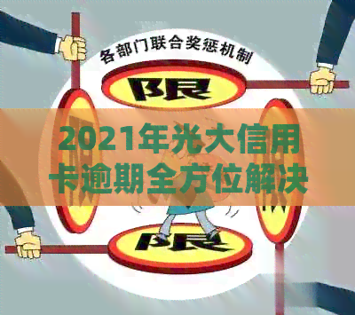 2021年光大信用卡逾期全方位解决指南：逾期原因、处理方法、影响及应对策略