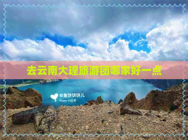 去云南大理旅游团哪家好一点