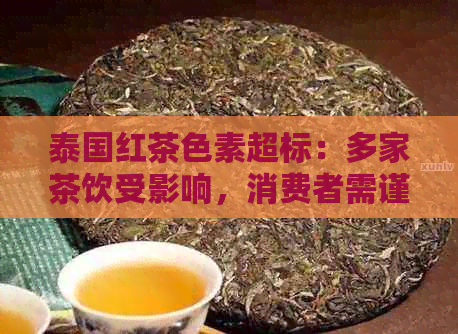 泰国红茶色素超标：多家茶饮受影响，消费者需谨选择