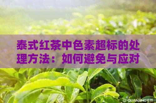 泰式红茶中色素超标的处理方法：如何避免与应对措