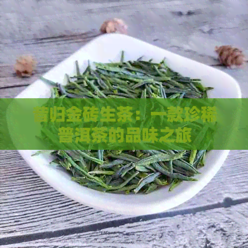 昔归金砖生茶：一款珍稀普洱茶的品味之旅