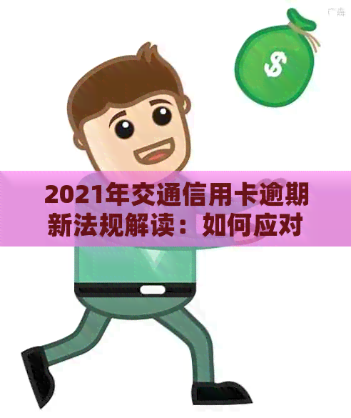 2021年交通信用卡逾期新法规解读：如何应对、影响与解决办法全面解析