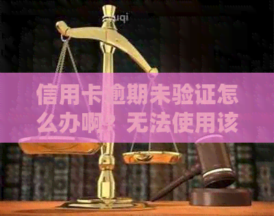 信用卡逾期未验证怎么办啊？无法使用该如何解决？