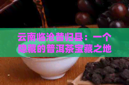 云南临沧昔归县：一个隐藏的普洱茶宝藏之地