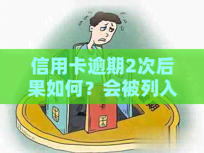 信用卡逾期2次后果如何？会被列入黑名单吗？信用修复方法大揭秘！