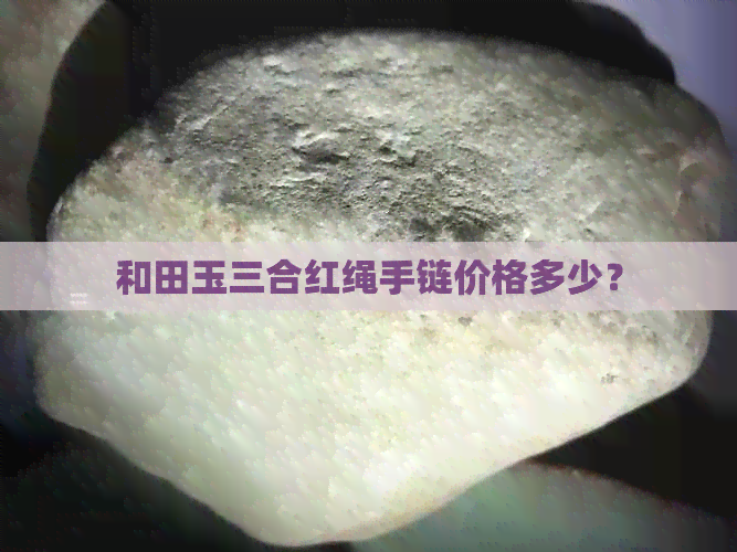 和田玉三合红绳手链价格多少？