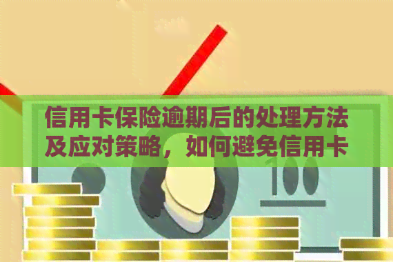 信用卡保险逾期后的处理方法及应对策略，如何避免信用卡保险的逾期问题？