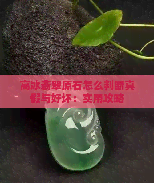 高冰翡翠原石怎么判断真假与好坏：实用攻略