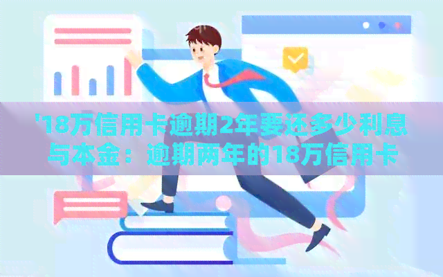 '18万信用卡逾期2年要还多少利息与本金：逾期两年的18万信用卡债务总清算'