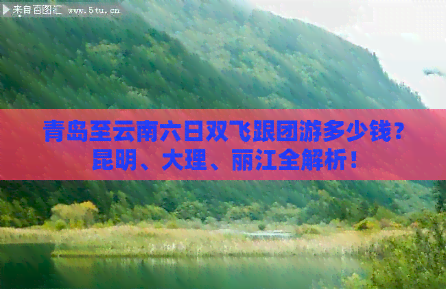 青岛至云南六日双飞跟团游多少钱？昆明、大理、丽江全解析！