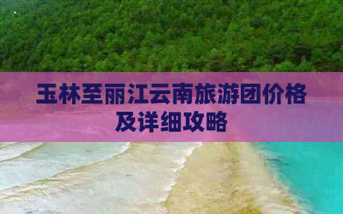 玉林至丽江云南旅游团价格及详细攻略