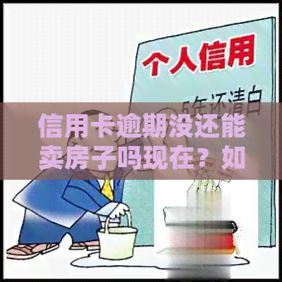 信用卡逾期没还能卖房子吗现在？如何处理？