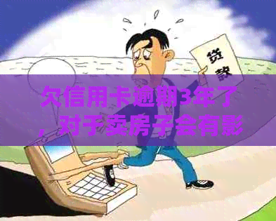 欠信用卡逾期3年了，对于卖房子会有影响吗？怎么办？