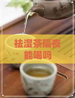 祛湿茶隔夜能喝吗