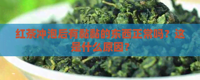 红茶冲泡后有黏黏的东西正常吗？这是什么原因？