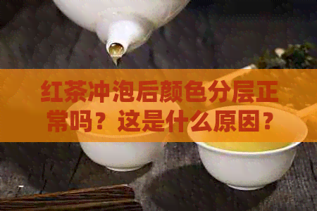 红茶冲泡后颜色分层正常吗？这是什么原因？