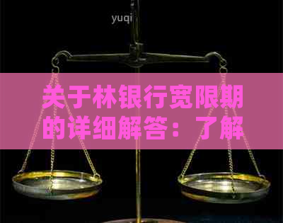 关于林银行宽限期的详细解答：了解还款期政策以及可能影响因素