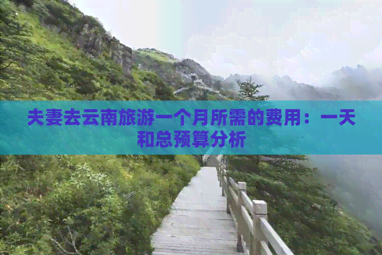 夫妻去云南旅游一个月所需的费用：一天和总预算分析