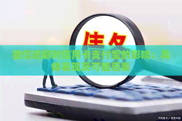 捷信逾期对信用卡支付宝的影响：具体表现及可能后果