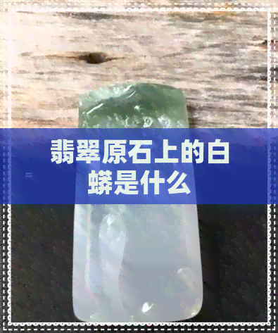 翡翠原石上的白蟒是什么