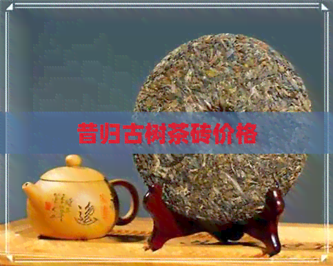 昔归古树茶砖价格