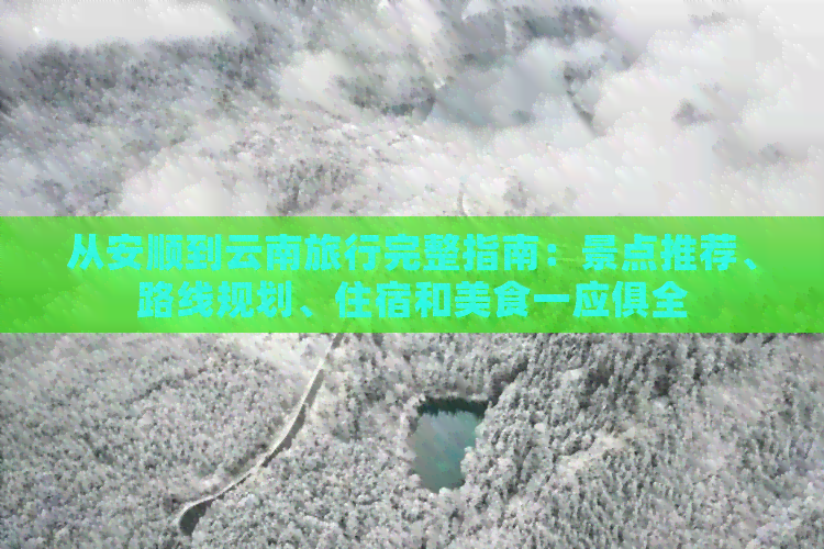 从安顺到云南旅行完整指南：景点推荐、路线规划、住宿和美食一应俱全