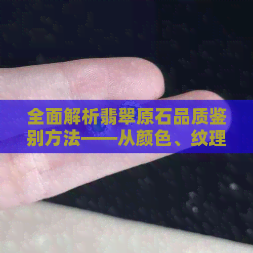 全面解析翡翠原石品质鉴别方法——从颜色、纹理、透明度和切工四个方面入手