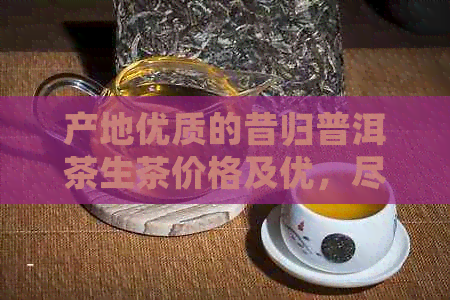 产地优质的昔归普洱茶生茶价格及优，尽在同仁堂旗舰店全场包邮批发供应