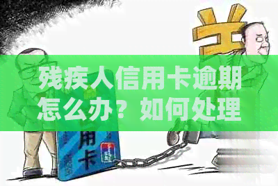 残疾人信用卡逾期怎么办？如何处理信用卡逾期问题？