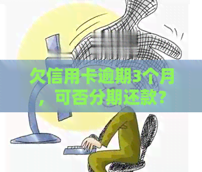 欠信用卡逾期3个月，可否分期还款？