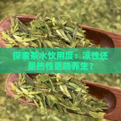 探索茶水饮用度：凉性还是热性更能养生？