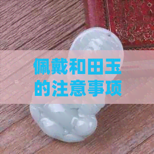 佩戴和田玉的注意事项：睡觉与洗澡是否影响宝石的光彩？