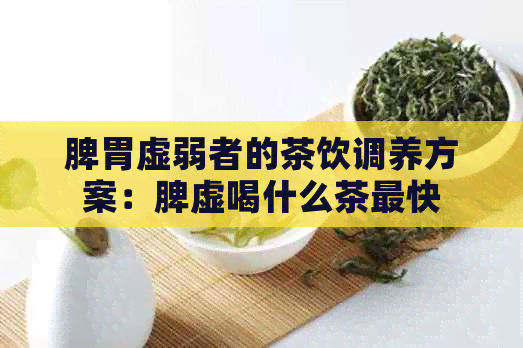 脾胃虚弱者的茶饮调养方案：脾虚喝什么茶最快