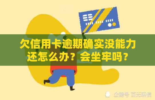 欠信用卡逾期确实没能力还怎么办？会坐牢吗？