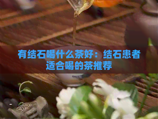 有结石喝什么茶好：结石患者适合喝的茶推荐