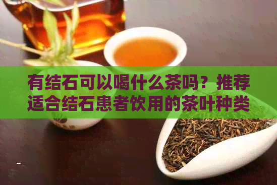 有结石可以喝什么茶吗？推荐适合结石患者饮用的茶叶种类。