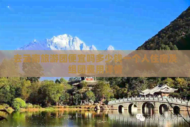 去云南旅游团便宜吗多少钱一个人住宿及组团费用详情