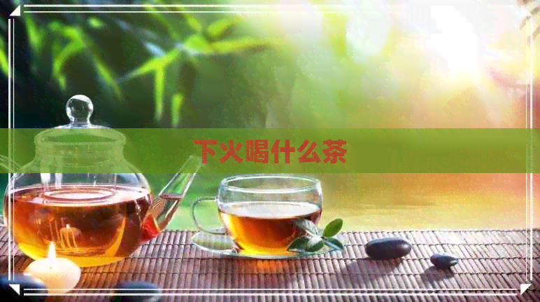 下火喝什么茶