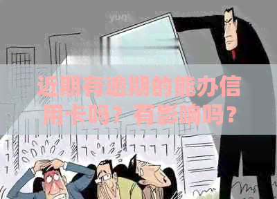 近期有逾期的能办信用卡吗？有影响吗？怎么办？