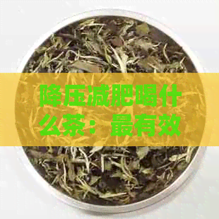 降压减肥喝什么茶：最有效且快速的茶饮建议