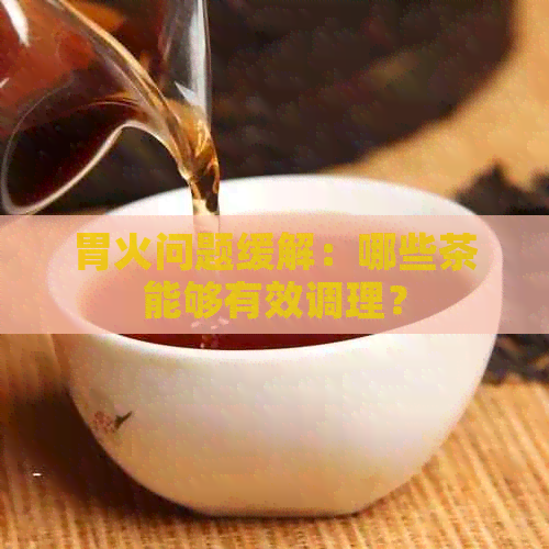 胃火问题缓解：哪些茶能够有效调理？