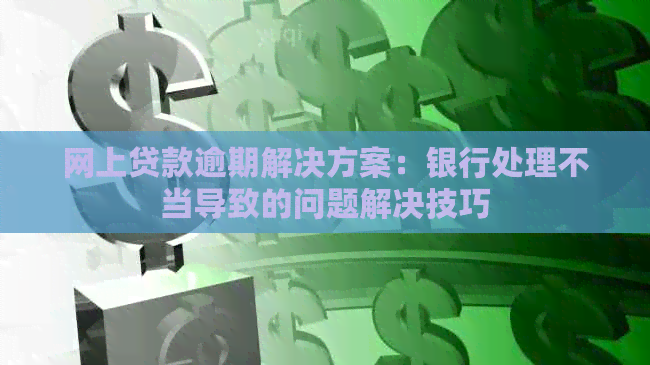 网上贷款逾期解决方案：银行处理不当导致的问题解决技巧