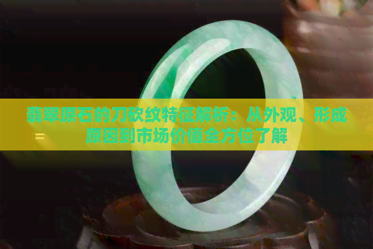 翡翠原石的刀砍纹特征解析：从外观、形成原因到市场价值全方位了解