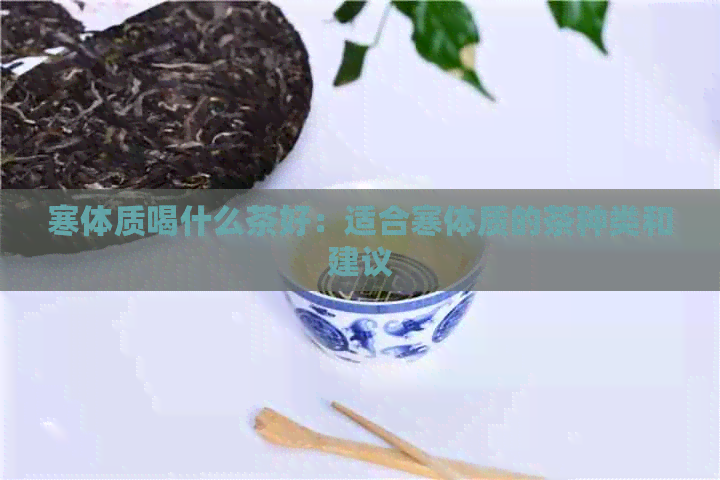 寒体质喝什么茶好：适合寒体质的茶种类和建议