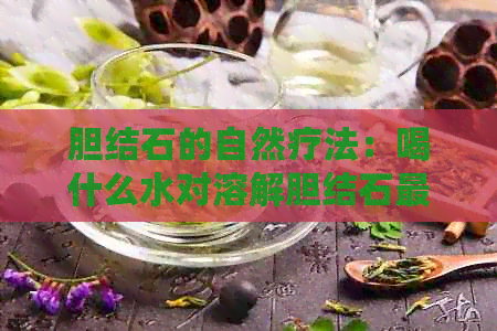 胆结石的自然疗法：喝什么水对溶解胆结石最有效？