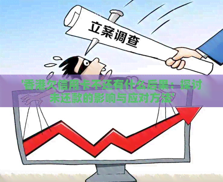 '欠信用卡不还有什么后果：探讨未还款的影响与应对方法'